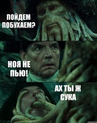 ПОЙДЕМ ПОБУХАЕМ? НОЯ НЕ ПЬЮ! АХ ТЫ Ж СУКА