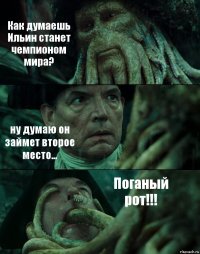 Как думаешь Ильин станет чемпионом мира? ну думаю он займет второе место... Поганый рот!!!