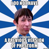 I do not have a previous version of PhpStorm