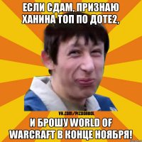 если сдам, признаю Ханина Топ по Доте2, и брошу Wоrld of Warcraft в конце Ноября!