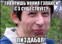 говоришь нокия гэлакси с 3 существует? пиздабол!