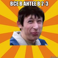 все в антее в 2-3 