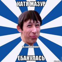 катя мазур ебанулась