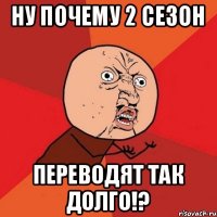 Ну почему 2 сезон переводят так долго!?