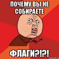 Почему вы не собираете флаги?!?!