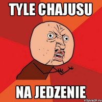 TYLE CHAJUSU NA JEDZENIE