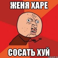 Женя харе сосать хуй