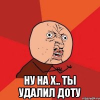  Ну на х.. ты удалил доту