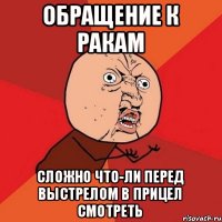 обращение к ракам сложно что-ли перед выстрелом в прицел смотреть