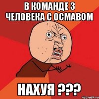 В команде 3 человека с осмавом НАХУЯ ???