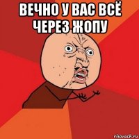 Вечно у вас всё через жопу 