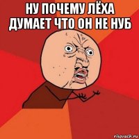 ну почему лёха думает что он не нуб 