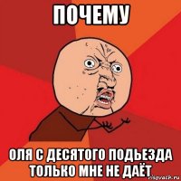 почему оля с десятого подьезда только мне не даёт