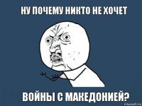 ну почему никто не хочет войны с македонией?