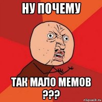 ну почему так мало мемов ???