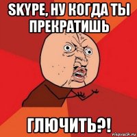 skype, ну когда ты прекратишь глючить?!