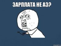 зарплата не аз? 