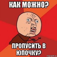 как можно? пропусить в юпочку?