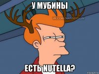 у мубины есть nutella?