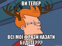 ви тепер всі мої фрази казати будете???