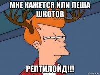 мне кажется или леша шкотов рептилойд!!!