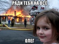 ради тебя на всё олег