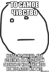 То самое чувство когда не знаешь, как ответить на входящий звонок от не знакомого номера Алло или Wei