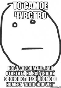 То самое чувство когда не знаешь, как ответить на входящий звонок от не знакомого номера "Алло или Wei"