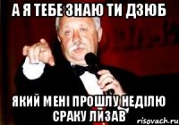 А я тебе знаю ти Дзюб Який мені прошлу неділю сраку лизав