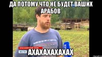 Да потому что не будет ваших арабов АХАХАХАХАХАХ