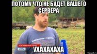 потому что не будет вашего сервера ухахахаха