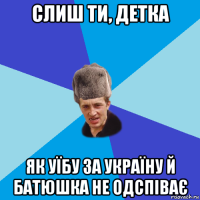 слиш ти, детка як уїбу за україну й батюшка не одспіває