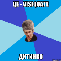 це - visiquate дитинко