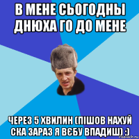 в мене сьогодны днюха го до мене через 5 хвилин (пішов нахуй ска зараз я вєбу впадиш) :)