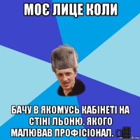 моє лице коли бачу в якомусь кабінеті на стіні льоню. якого малював профісіонал. ♛▒