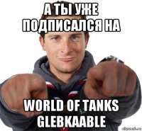 а ты уже подписался на world of tanks glebkaable