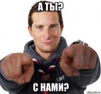 а ты? с нами?