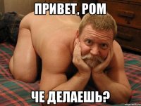 Привет, Ром Че делаешь?