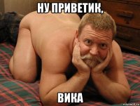 ну приветик, вика