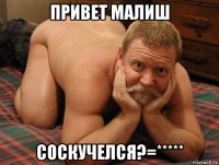 привет малиш соскучелся?=*****