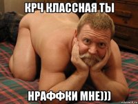 крч классная ты нраффки мне)))