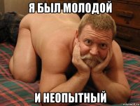 я был молодой и неопытный