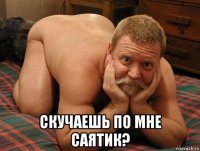  скучаешь по мне саятик?