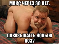 макс через 30 лет. показываеть новыю позу