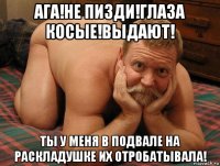 ага!не пизди!глаза косые!выдают! ты у меня в подвале на раскладушке их отробатывала!