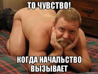 то чувство! когда начальство вызывает