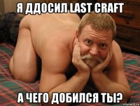 я ддосил last craft а чего добился ты?