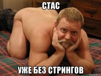 стас уже без стрингов