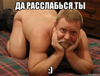 да расслабься ты :)