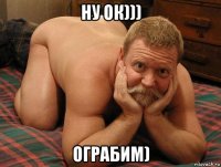 ну ок))) ограбим)